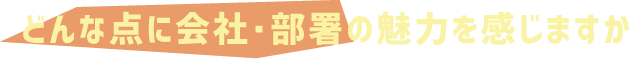 どんな点に会社・部署の魅力を感じますか